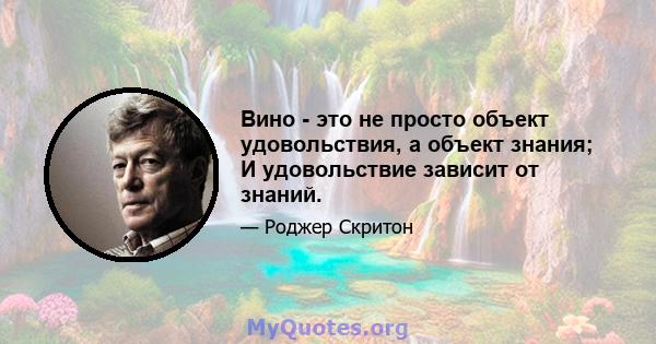 Вино - это не просто объект удовольствия, а объект знания; И удовольствие зависит от знаний.