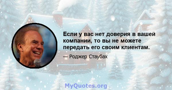 Если у вас нет доверия в вашей компании, то вы не можете передать его своим клиентам.