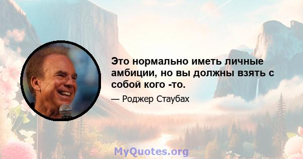 Это нормально иметь личные амбиции, но вы должны взять с собой кого -то.