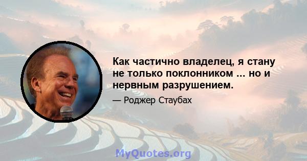 Как частично владелец, я стану не только поклонником ... но и нервным разрушением.