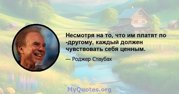 Несмотря на то, что им платят по -другому, каждый должен чувствовать себя ценным.