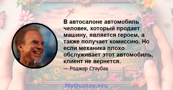 В автосалоне автомобиль человек, который продает машину, является героем, а также получает комиссию. Но если механика плохо обслуживает этот автомобиль, клиент не вернется.