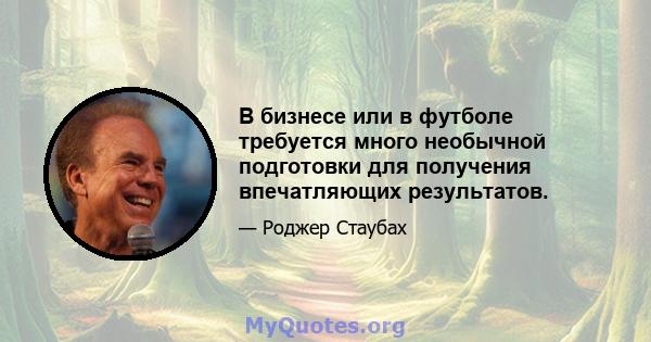 В бизнесе или в футболе требуется много необычной подготовки для получения впечатляющих результатов.