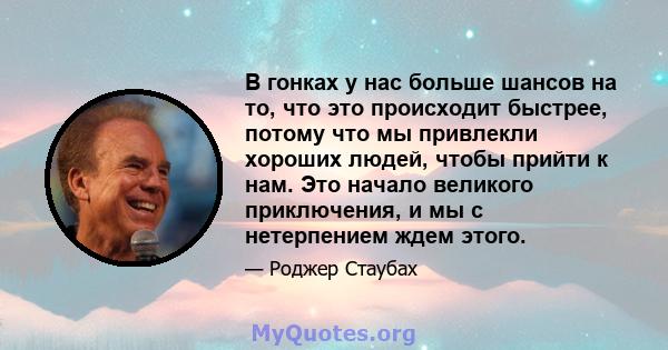 В гонках у нас больше шансов на то, что это происходит быстрее, потому что мы привлекли хороших людей, чтобы прийти к нам. Это начало великого приключения, и мы с нетерпением ждем этого.