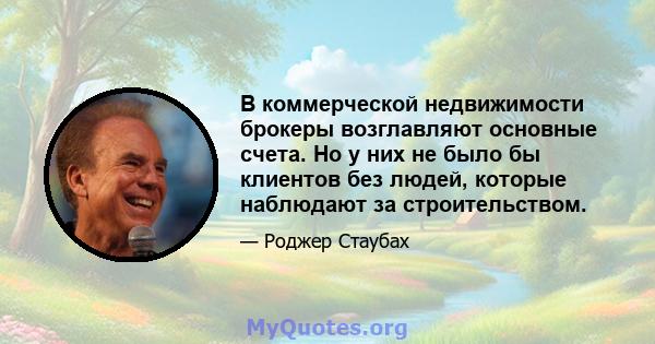 В коммерческой недвижимости брокеры возглавляют основные счета. Но у них не было бы клиентов без людей, которые наблюдают за строительством.