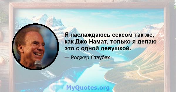 Я наслаждаюсь сексом так же, как Джо Намат, только я делаю это с одной девушкой.