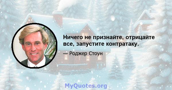 Ничего не признайте, отрицайте все, запустите контратаку.