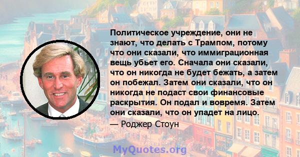 Политическое учреждение, они не знают, что делать с Трампом, потому что они сказали, что иммиграционная вещь убьет его. Сначала они сказали, что он никогда не будет бежать, а затем он побежал. Затем они сказали, что он