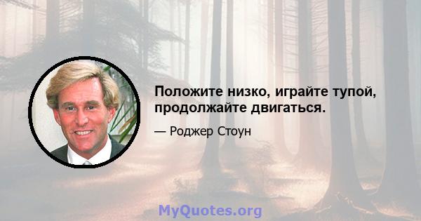 Положите низко, играйте тупой, продолжайте двигаться.