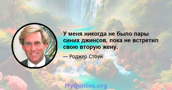 У меня никогда не было пары синих джинсов, пока не встретил свою вторую жену.