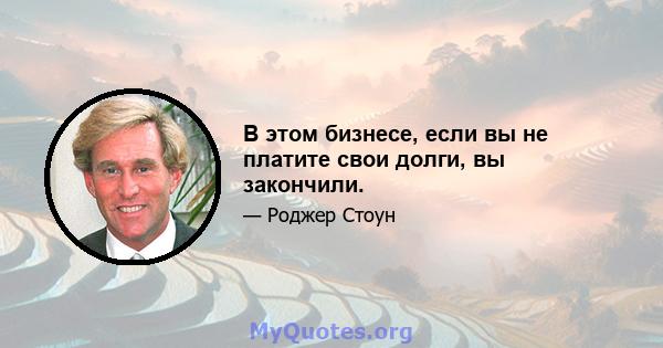 В этом бизнесе, если вы не платите свои долги, вы закончили.