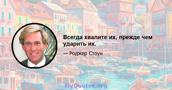 Всегда хвалите их, прежде чем ударить их.