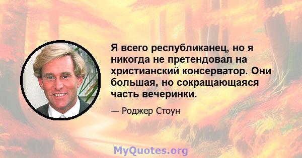 Я всего республиканец, но я никогда не претендовал на христианский консерватор. Они большая, но сокращающаяся часть вечеринки.