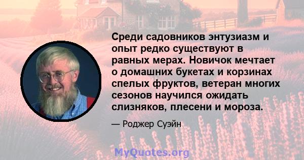 Среди садовников энтузиазм и опыт редко существуют в равных мерах. Новичок мечтает о домашних букетах и ​​корзинах спелых фруктов, ветеран многих сезонов научился ожидать слизняков, плесени и мороза.