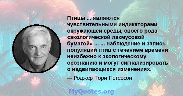 Птицы ... являются чувствительными индикаторами окружающей среды, своего рода «экологической лакмусовой бумагой» ... ... наблюдение и запись популяций птиц с течением времени неизбежно к экологическому осознанию и могут 