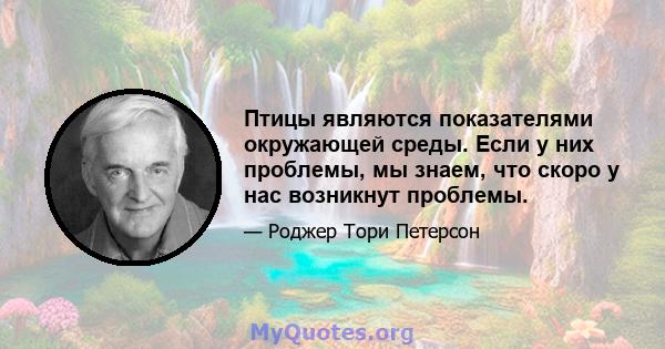 Птицы являются показателями окружающей среды. Если у них проблемы, мы знаем, что скоро у нас возникнут проблемы.