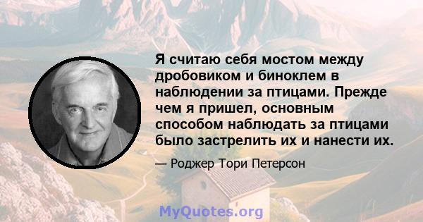 Я считаю себя мостом между дробовиком и биноклем в наблюдении за птицами. Прежде чем я пришел, основным способом наблюдать за птицами было застрелить их и нанести их.