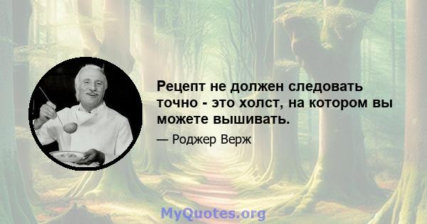 Рецепт не должен следовать точно - это холст, на котором вы можете вышивать.