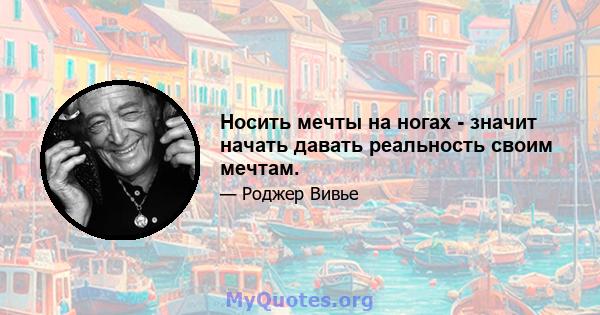 Носить мечты на ногах - значит начать давать реальность своим мечтам.