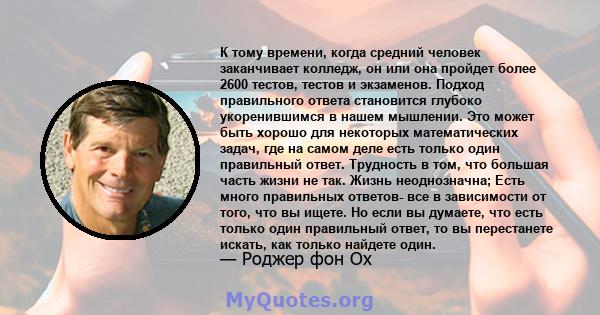 К тому времени, когда средний человек заканчивает колледж, он или она пройдет более 2600 тестов, тестов и экзаменов. Подход правильного ответа становится глубоко укоренившимся в нашем мышлении. Это может быть хорошо для 