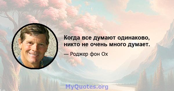 Когда все думают одинаково, никто не очень много думает.