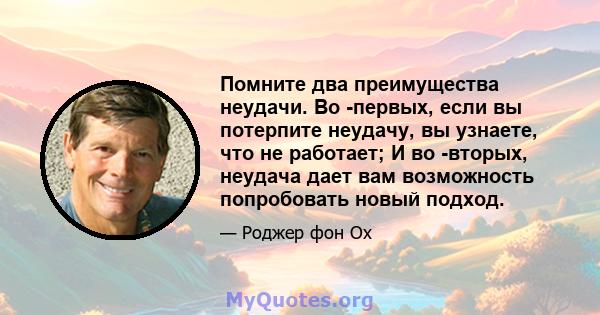 Помните два преимущества неудачи. Во -первых, если вы потерпите неудачу, вы узнаете, что не работает; И во -вторых, неудача дает вам возможность попробовать новый подход.