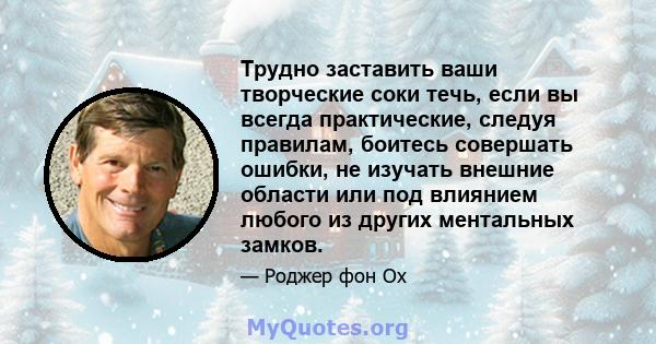 Трудно заставить ваши творческие соки течь, если вы всегда практические, следуя правилам, боитесь совершать ошибки, не изучать внешние области или под влиянием любого из других ментальных замков.