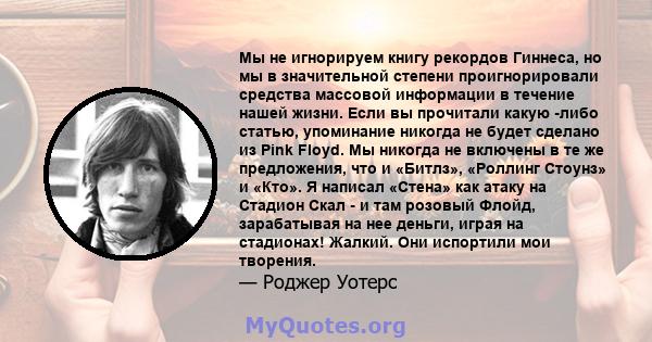 Мы не игнорируем книгу рекордов Гиннеса, но мы в значительной степени проигнорировали средства массовой информации в течение нашей жизни. Если вы прочитали какую -либо статью, упоминание никогда не будет сделано из Pink 