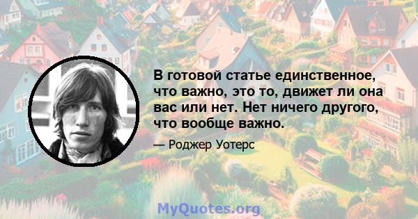 В готовой статье единственное, что важно, это то, движет ли она вас или нет. Нет ничего другого, что вообще важно.