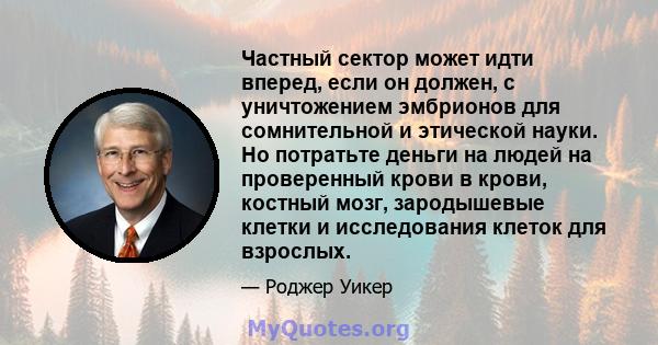 Частный сектор может идти вперед, если он должен, с уничтожением эмбрионов для сомнительной и этической науки. Но потратьте деньги на людей на проверенный крови в крови, костный мозг, зародышевые клетки и исследования