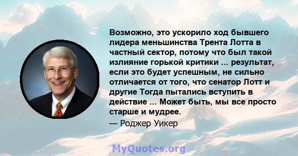 Возможно, это ускорило ход бывшего лидера меньшинства Трента Лотта в частный сектор, потому что был такой излияние горькой критики ... результат, если это будет успешным, не сильно отличается от того, что сенатор Лотт и 