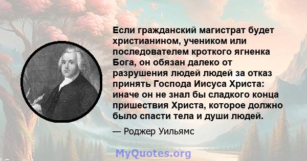 Если гражданский магистрат будет христианином, учеником или последователем кроткого ягненка Бога, он обязан далеко от разрушения людей людей за отказ принять Господа Иисуса Христа: иначе он не знал бы сладкого конца