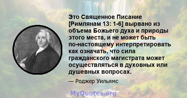 Это Священное Писание [Римлянам 13: 1-6] вырвано из объема Божьего духа и природы этого места, и не может быть по-настоящему интерпретировать как означать, что сила гражданского магистрата может осуществляться в