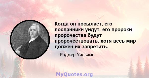 Когда он посылает, его посланники уйдут, его пророки пророчества будут пророчествовать, хотя весь мир должен их запретить.