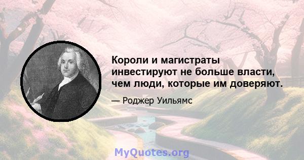 Короли и магистраты инвестируют не больше власти, чем люди, которые им доверяют.