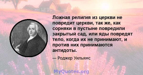 Ложная религия из церкви не повредит церкви, так же, как сорняки в пустыне повредили закрытый сад, или яды повредят тело, когда их не принимают, и против них принимаются антидоты.