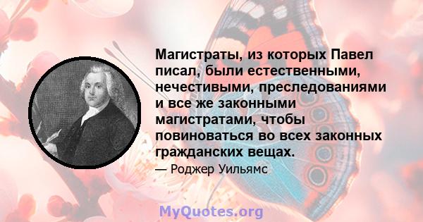 Магистраты, из которых Павел писал, были естественными, нечестивыми, преследованиями и все же законными магистратами, чтобы повиноваться во всех законных гражданских вещах.