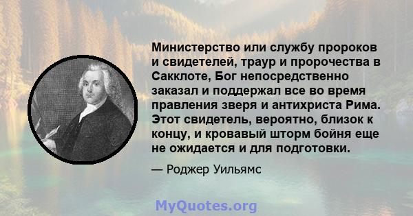 Министерство или службу пророков и свидетелей, траур и пророчества в Сакклоте, Бог непосредственно заказал и поддержал все во время правления зверя и антихриста Рима. Этот свидетель, вероятно, близок к концу, и кровавый 