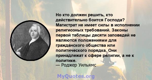 Но кто должен решить, кто действительно боится Господа? Магистрат не имеет силы в исполнении религиозных требований. Законы первой таблицы десяти заповедей не являются положениями для гражданского общества или