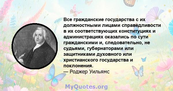 Все гражданские государства с их должностными лицами справедливости в их соответствующих конституциях и администрациях оказались по сути гражданскими и, следовательно, не судьями, губернаторами или защитниками духовного 