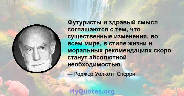 Футуристы и здравый смысл соглашаются с тем, что существенные изменения, во всем мире, в стиле жизни и моральных рекомендациях скоро станут абсолютной необходимостью.