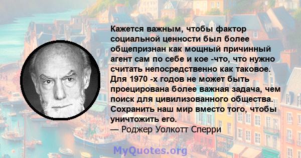 Кажется важным, чтобы фактор социальной ценности был более общепризнан как мощный причинный агент сам по себе и кое -что, что нужно считать непосредственно как таковое. Для 1970 -х годов не может быть проецирована более 