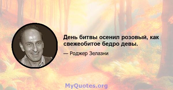 День битвы осенил розовый, как свежеобитое бедро девы.