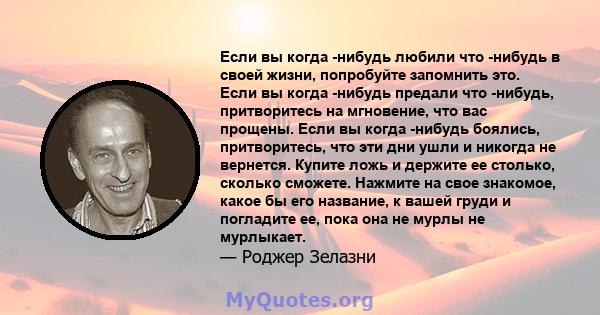 Если вы когда -нибудь любили что -нибудь в своей жизни, попробуйте запомнить это. Если вы когда -нибудь предали что -нибудь, притворитесь на мгновение, что вас прощены. Если вы когда -нибудь боялись, притворитесь, что