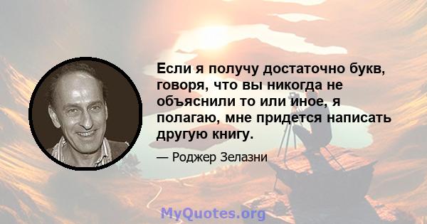 Если я получу достаточно букв, говоря, что вы никогда не объяснили то или иное, я полагаю, мне придется написать другую книгу.