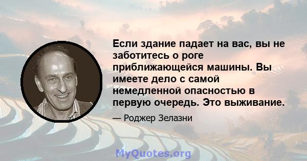 Если здание падает на вас, вы не заботитесь о роге приближающейся машины. Вы имеете дело с самой немедленной опасностью в первую очередь. Это выживание.