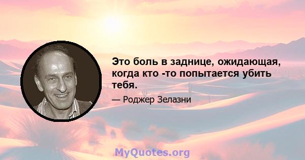 Это боль в заднице, ожидающая, когда кто -то попытается убить тебя.