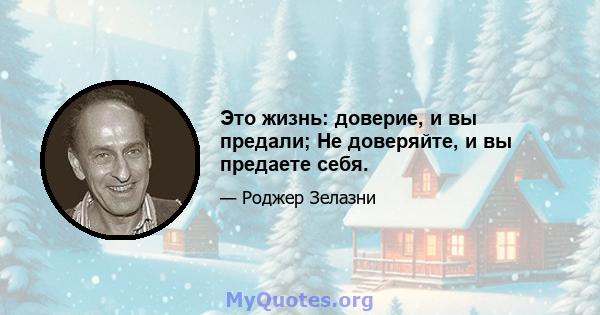 Это жизнь: доверие, и вы предали; Не доверяйте, и вы предаете себя.