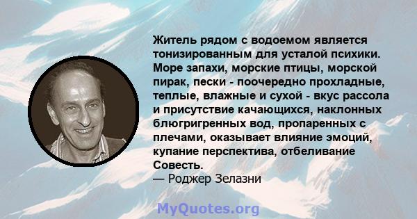 Житель рядом с водоемом является тонизированным для усталой психики. Море запахи, морские птицы, морской пирак, пески - поочередно прохладные, теплые, влажные и сухой - вкус рассола и присутствие качающихся, наклонных