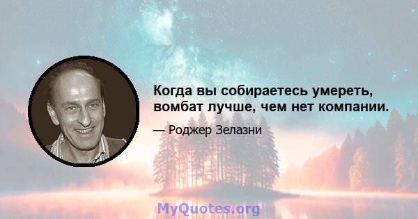 Когда вы собираетесь умереть, вомбат лучше, чем нет компании.